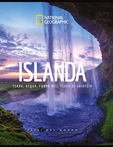 National Geographic - Islanda: Terra, Acqua, Fuoco | Guida Illustrata dell'Isola di Ghiaccio | Paesi del Mondo Edizione