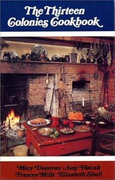The Thirteen Colonies Cookbook: A Collection of Favourite Receipes from Thirteen Exemplary Eighteenth-Century Cooks with Proper Menus for Simple Fare and ... Cookery, Adapted for Twentieth-Century Use