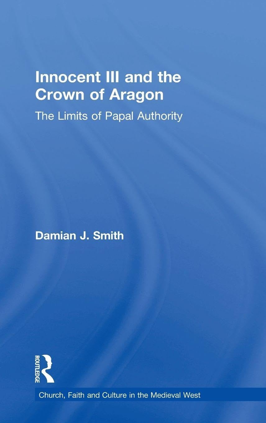 Buy Innocent III and the Crown of Aragon: The Limits of Papal Authority (Church, Faith and Culture in the Medieval West) — BookShops.in