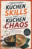 Teenager Kochbuch – Küchenskills statt Küchenchaos: Für junge Köche mit null Erfahrung: köstliche Rezepte mit einfachen Erklärungen, Fehlerhilfe und echtem Verständnis