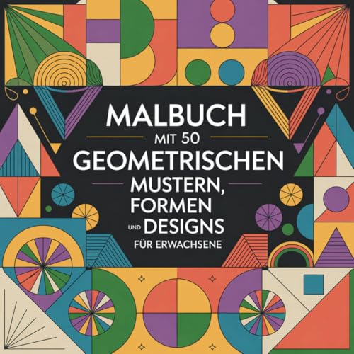 Malbuch mit 50 geometrischen Mustern, Formen und Designs für Erwachsene: Meditatives Malen mit harmonischen Formen zum Stressabbau und Förderung der Kreativität