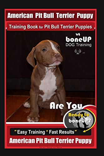 American Pit Bull Terrier Puppy Training Book for Pit Bull Terrier Puppies By BoneUP DOG Training: Are You Ready to Bone Up? Easy Training * Fast Results American Pit Bull Terrier Puppy