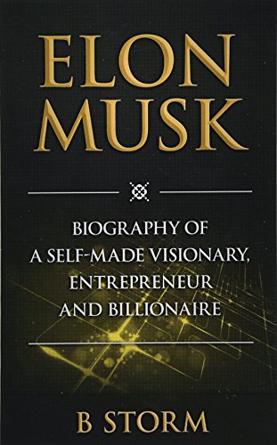 Elon Musk: Biography of a Self-Made Visionary, Entrepreneur and Billionaire