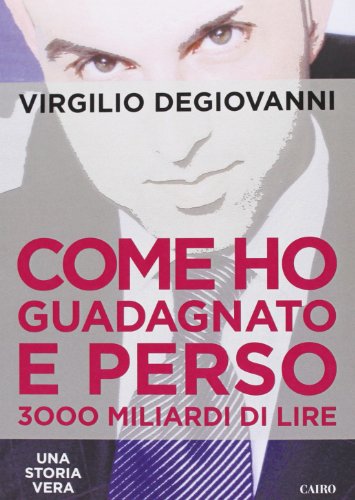 Come ho guadagnato e perso 3000 miliari di lire Come ho guadagnato e perso 3000 miliari di lire