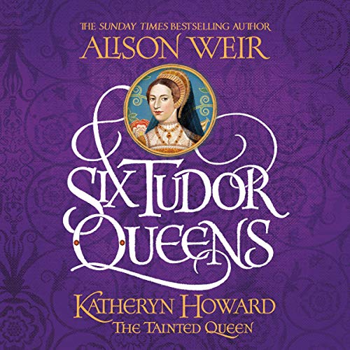 Six Tudor Queens: Katheryn Howard, the Tainted Queen by Alison Weir episode artwork
