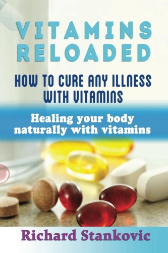 Vitamins Reloaded: How To Cure Any Illness With Vitamins: Healing Your Body Naturally With Vitamins