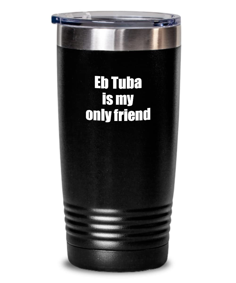 Funny Eb Tuba Tumbler Is My Only Friend Quote Musician Gift For Instrument Player Insulated Cup With Lid Black 20 Oz