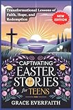 CAPTIVATING EASTER STORIES FOR TEENS: Transformational Lessons of Faith, Hope, and Redemption