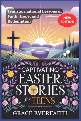 CAPTIVATING EASTER STORIES FOR TEENS: Transformational Lessons of Faith, Hope, and Redemption