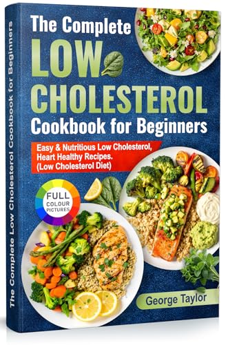 The Complete Low Cholesterol Cookbook for Beginners: Easy & Nutritious Low Cholesterol, Heart Healthy Recipes. (Low Cholesterol Diet)