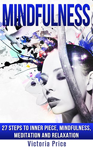 Mindfulness: 27 Steps to Inner Piece, Mindfulness, Meditation and Relaxation (Mindfulness,Meditation, Relaxation,)