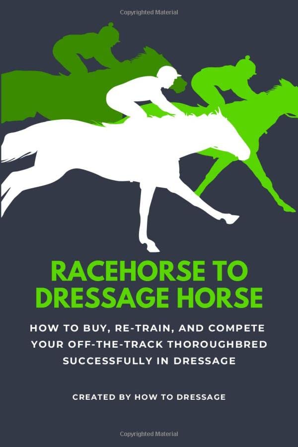 Racehorse to Dressage Horse: How to Buy, Re-train, and Compete Your Off-The-Track Thoroughbred Successfully in Dressage