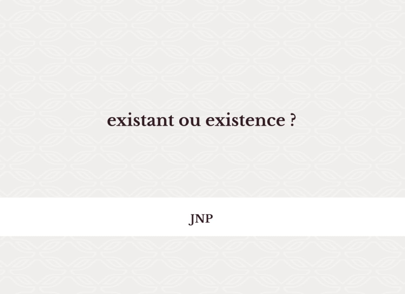 existant ou existence ?