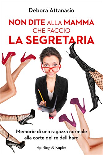 Non dite alla mamma che faccio la segretaria: Memorie di una ragazza normale alla corte del re dell'hard (Varia) Non dite alla mamma che faccio la segretaria: Memorie di una ragazza normale alla corte del re dell'hard (Varia)
