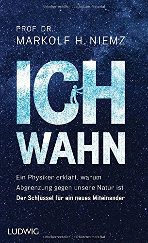 Ichwahn: Ein Physiker erklärt, warum Abgrenzung gegen unsere Natur ist. Der Schlüssel für ein neu Ichwahn: Ein Physiker erklärt, warum Abgrenzung gegen unsere Natur ist. Der Schlüssel für ein neu