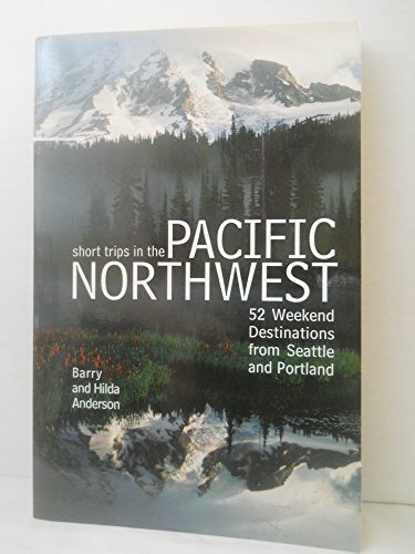 Short Trips in the Pacific Northwest: 52 Weekend Destinatons from Seattle and Portland