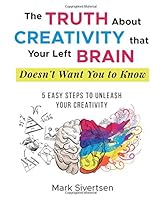 The Truth About Creativity that Your Left Brain Doesn't Want You to Know: 5 Easy Steps to Unleash Your Creativity 1718761589 Book Cover