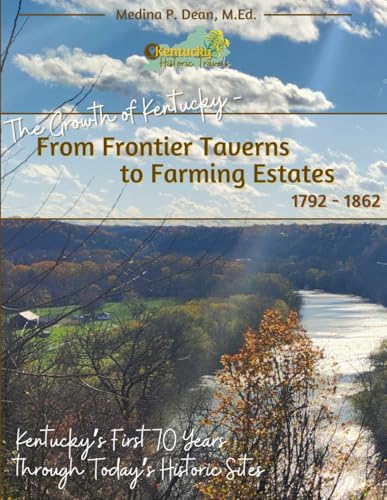 The Growth of Kentucky - From Frontier Taverns to Farming Estates 1792-1862: Kentucky's First 70 Years through Today's Historic Sites