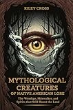 Mythological Creatures of Native American Lore: The Wendigo, Skinwalker, and Spirits that Still Haunt the Land