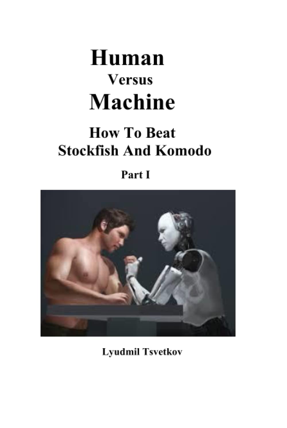Human Versus Machine: How To Beat Stockfish and Komodo Part I (Human Machine Chess)