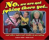 No, We Are Not Fucking There Yet: And Other Universal Truths of Parenting 1743520670 Book Cover