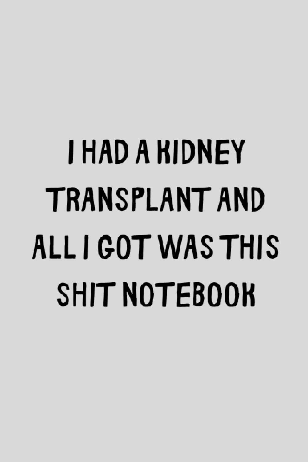 I Had A Kidney Transplant And All I Got Was This Shit Notebook: Funny Post Transplant Recovery Gift
