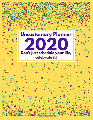 Uncustomary 2020 Planner: Don't Just Schedule Your Life, Celebrate It!