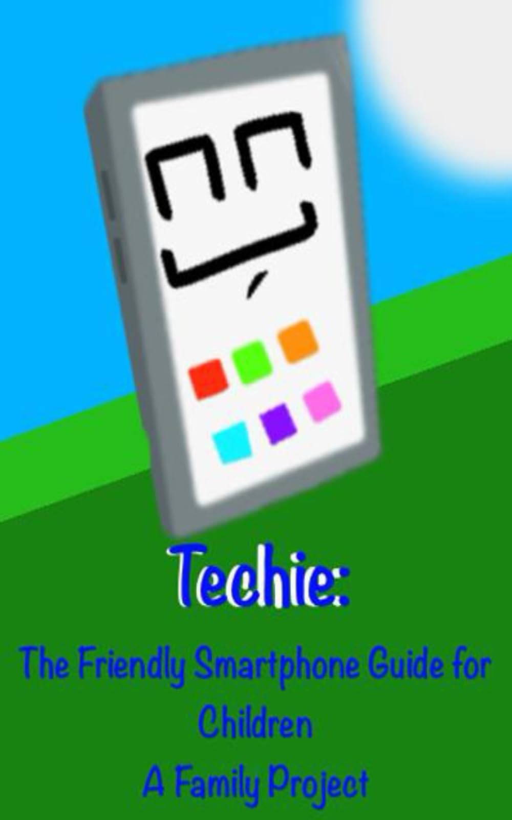 Techie - The Friendly Smartphone Guide: Techie – The friendly smartphone that helps children to stay safe online (Family Project)