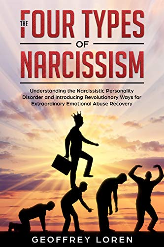 The Four Types of Narcissism: Understanding the Narcissistic Personality Disorder and Introducing Revolutionary Ways for Extraordinary Emotional Abuse Recovery