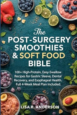 The Post-Surgery Smoothies & Soft Food Bible: 100+ High-Protein, Easy-Swallow Recipes for Gastric Sleeve, Dental Recovery, and Esophageal Health