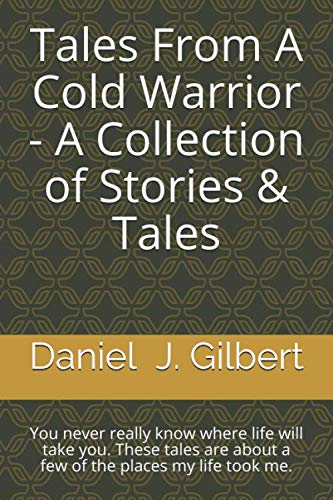 Tales From A Cold Warrior - A Collection of Stories & Tales: You never really know where life will take you. These tales are about a few of the places my life took me.