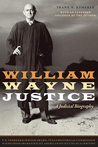 William Wayne Justice: A Judicial Biography (Jack and Doris Smothers Series in Texas History, Life, William Wayne Justice: A Judicial Biography (Jack and Doris Smothers Series in Texas History, Life,