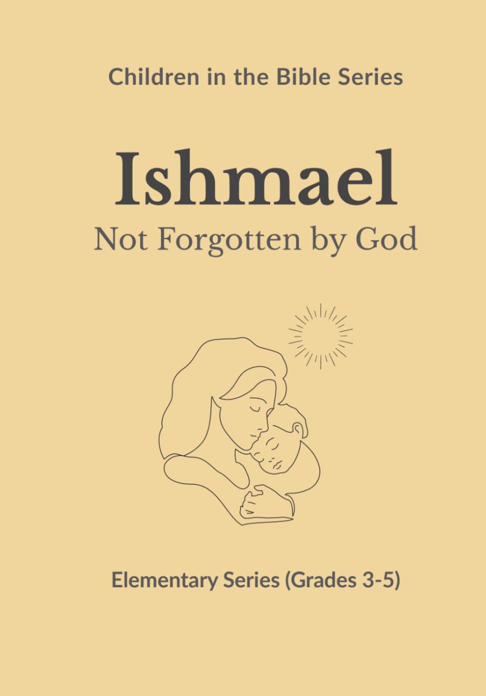 Ishmael: Not Forgotten by God: Children in the Bible Series - Elementary, Book 5
