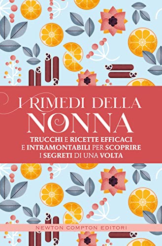 I Rimedi Della Nonna. Trucchi E Ricette Efficaci E Intramontabili Per Scoprire I Segreti Di Una Volta