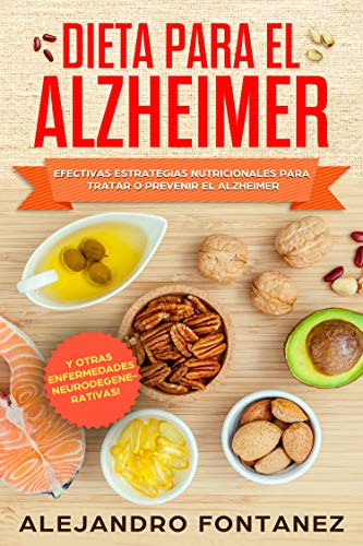 Dieta para Alzheimer: Efectivas Estrategias Nutricionales para Tratar o Prevenir el Alzheimer y otras Enfermedades Neurodegenerativas (Spanish Edition)