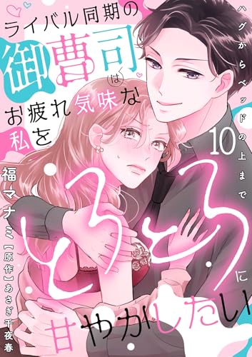 ライバル同期の御曹司はお疲れ気味な私をとろとろに甘やかしたい~ハグからベッドの上まで~【分冊版】 10話 (ラブチュコラ)