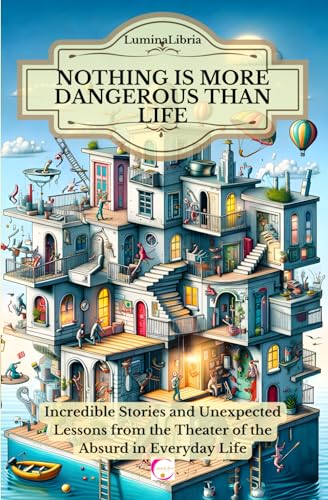 Nothing is more dangerous than life: Incredible Stories and Unexpected Lessons from the Theater of the Absurd in Everyday Life