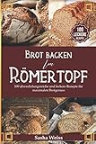  Brot backen im Römertopf: 100 abwechslungsreiche und leckere Rezepte für maximalen Brotgenuss - Von Sauerteig bis Hefe inkl. vegane Kreationen