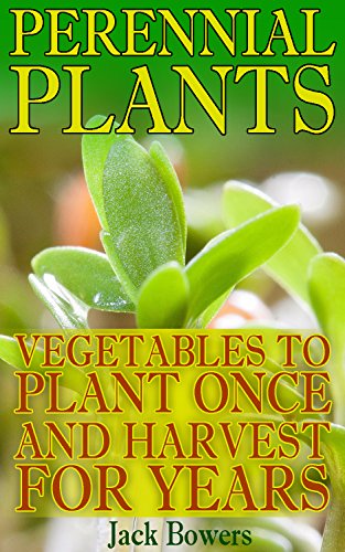 Perennial Plants: Vegetables to Plant Once and Harvest for Years: (Gardening for Beginners, Gardening Books)