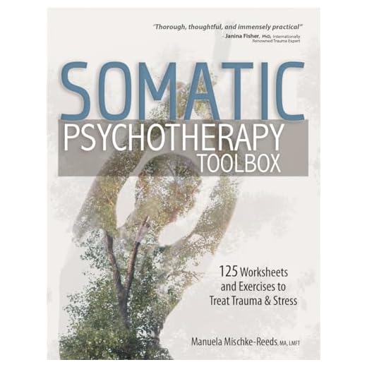 Somatic Psychotherapy Toolbox: 125 Worksheets and Exercises to Treat Trauma & Stress