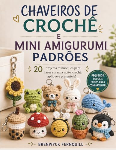 CHAVEIROS DE CROCHÊ E MINI AMIGURUMI PADRÕES: 20 projetos minúsculos para fazer em uma noite: crochê, aplique e presenteie! (Portuguese Edition)