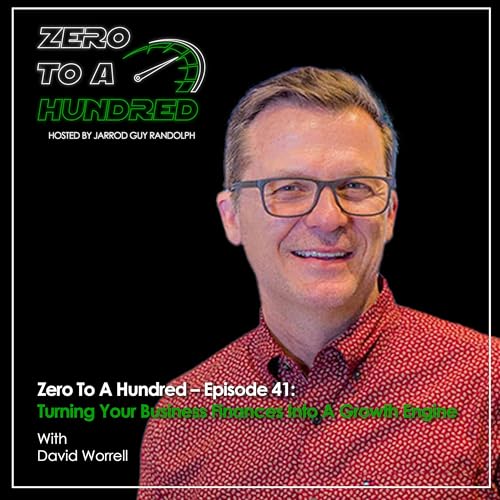Zero To A Hundred &ndash; Episode 41: Turning Your Business Finances Into A Growth Engine With David Worrell