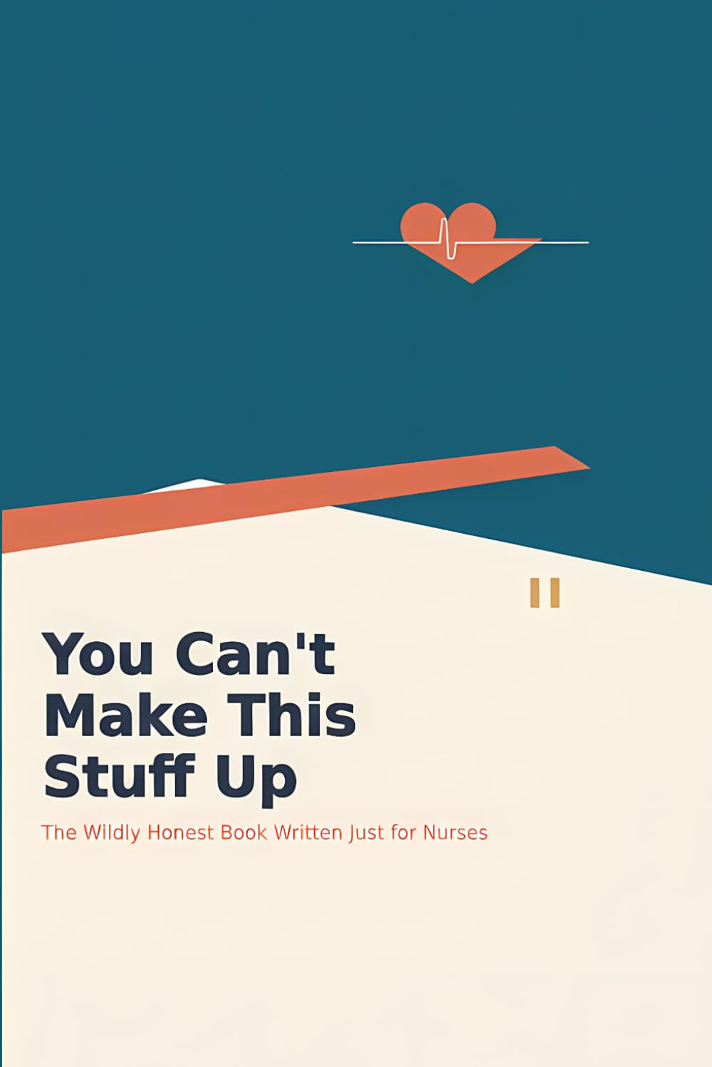 You Can't Make This Stuff Up: The Wildly Honest Book Written Just for Nurses: Humor, Truth, and Everything They Don't Teach in Nursing School