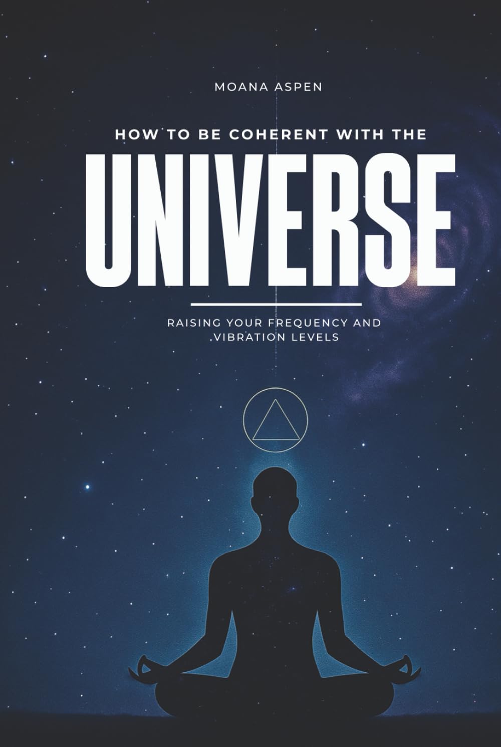 HOW TO BE COHERENT WITH THE UNIVERSE: RAISING YOUR FREQUENCY AND VIBRATION LEVELS