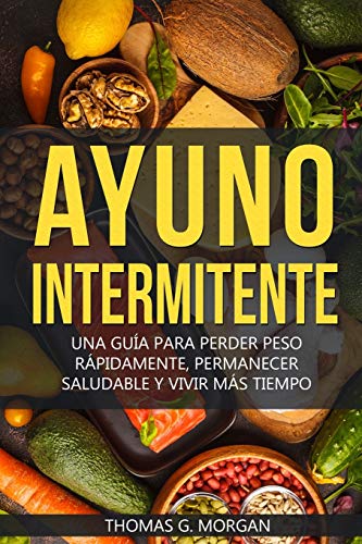AYUNO INTERMITENTE - UNA GUÍA PARA PERDER PESO RÁPIDAMENTE , PERMANECER SALUDABLE Y VIVIR MÁS TIEMPO (Spanish Edition)