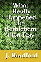 What Really Happened in Bethlehem That Day 151698708X Book Cover
