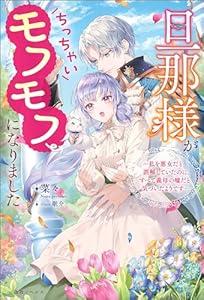旦那様がちっちゃいモフモフになりました　～私を悪女だと誤解していたのに、すべて義母の嘘だと気づいたようです～【特典SS付】 (一迅社ノベルス)