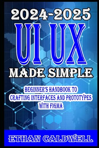 UI UX Design Made Simple 2024-2025 Beginner’s Handbook to Crafting Interfaces and Prototypes with Figma