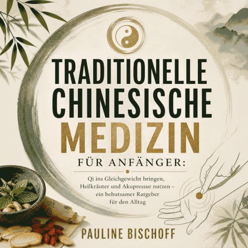 Traditionelle Chinesische Medizin f&uuml;r Anf&auml;nger: Qi ins Gleichgewicht bringen, Heilkr&auml;uter und Akupressur nutze