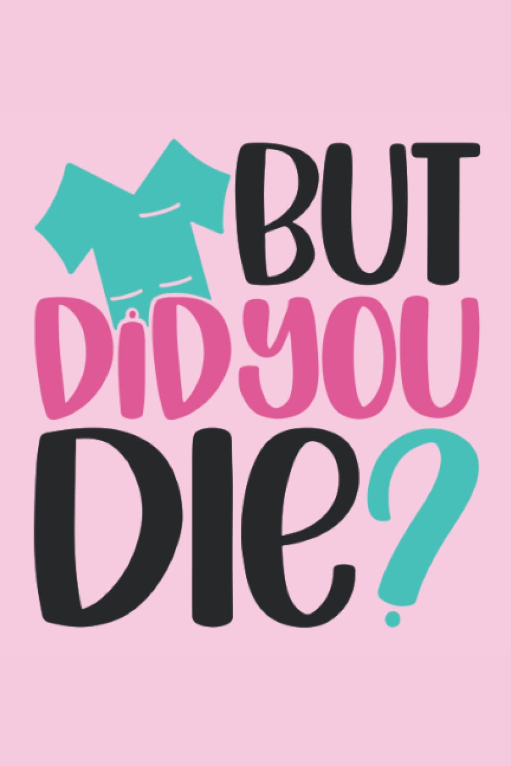 But Did You Die?: Journal, Notebook, Diary, Lined, 120 Pages, 6x9inch, Nurse, Fun